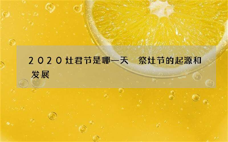 2020灶君节是哪一天 祭灶节的起源和发展